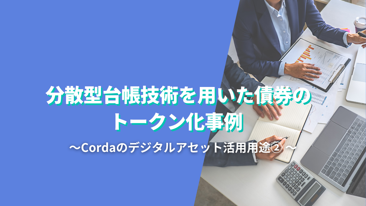 分散型台帳技術を用いた債券のトークン化事例 - Cordaのデジタルアセット活用用途②