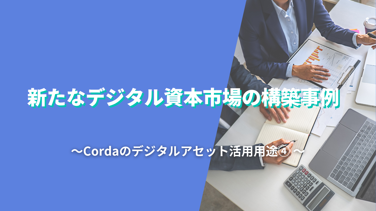 新たなデジタル資本市場の構築事例-Cordaのデジタルアセット活用用途④